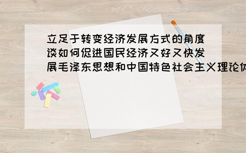 立足于转变经济发展方式的角度谈如何促进国民经济又好又快发展毛泽东思想和中国特色社会主义理论体系概论考试题,不要从网上粘贴的