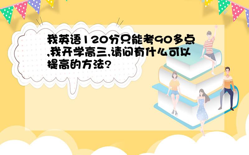 我英语120分只能考90多点,我开学高三,请问有什么可以提高的方法?