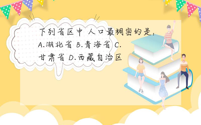 下列省区中 人口最稠密的是：A.湖北省 B.青海省 C.甘肃省 D.西藏自治区