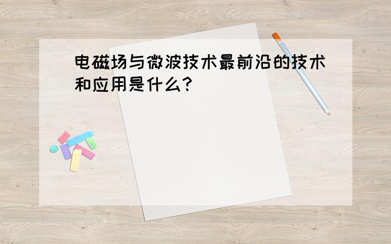 电磁场与微波技术最前沿的技术和应用是什么?