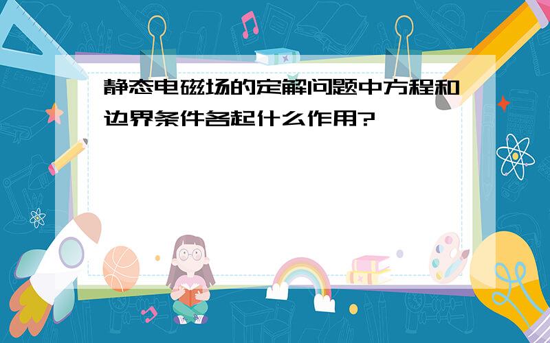 静态电磁场的定解问题中方程和边界条件各起什么作用?