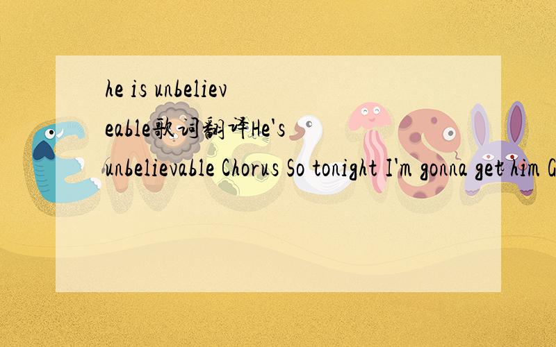 he is unbelieveable歌词翻译He's unbelievable Chorus So tonight I'm gonna get him Got a rendezvous at seven Faire l'amour toujours, so funny Wanna spend all of this money Should I wear a dress and high heels Should I go out in my blue jeans He's t