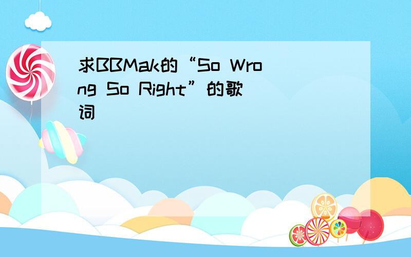 求BBMak的“So Wrong So Right”的歌词