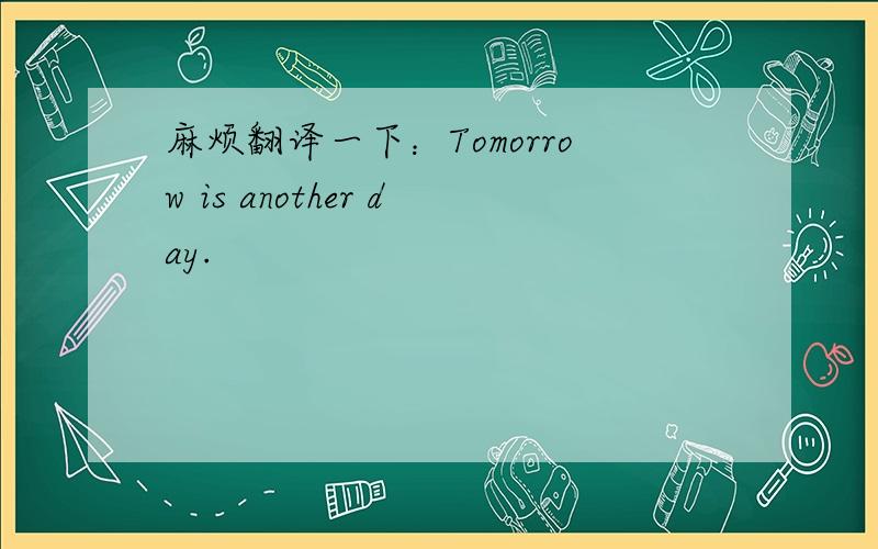 麻烦翻译一下：Tomorrow is another day.