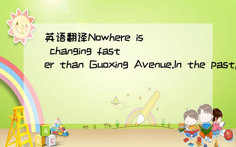 英语翻译Nowhere is changing faster than Guoxing Avenue.In the past,there were few tall buildings and the only street was narrow and dirty.We only had some small restaurants and unattractive shops.Around the avenue ,there once were fields everywhe