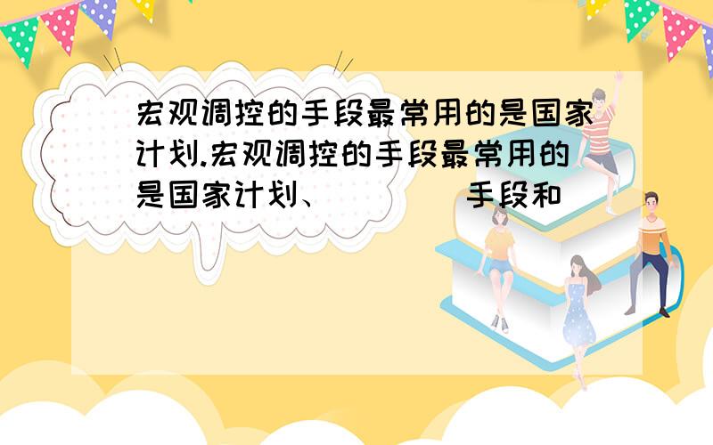 宏观调控的手段最常用的是国家计划.宏观调控的手段最常用的是国家计划、____手段和 ____手段?