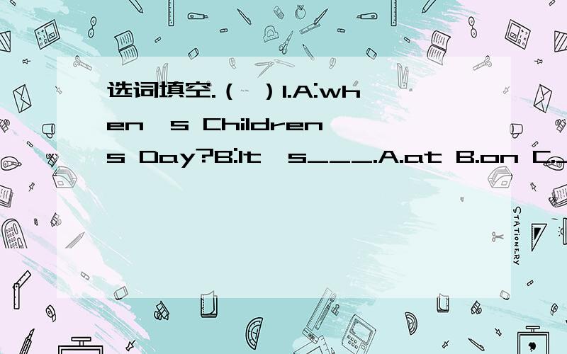 选词填空.（ ）1.A:when's Children's Day?B:It's___.A.at B.on C.Junelst