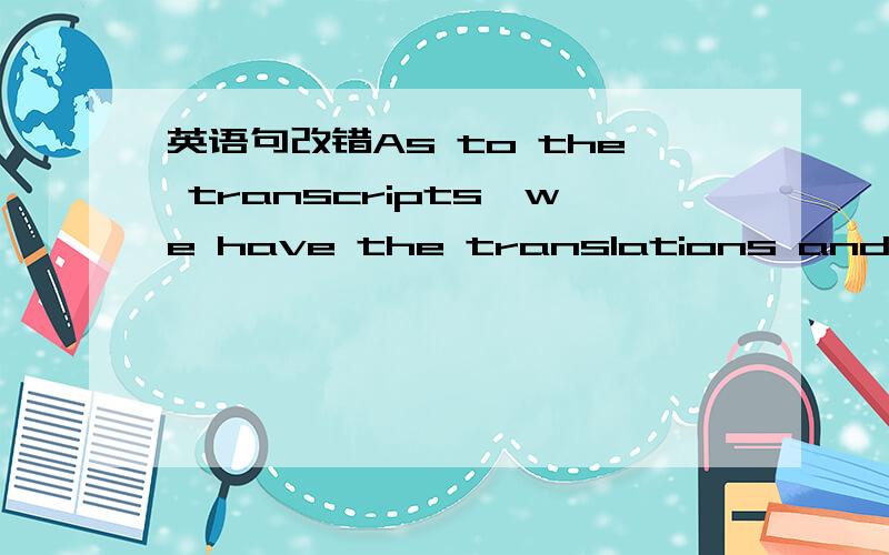 英语句改错As to the transcripts,we have the translations and have prepared two envelops which both include two official credit transcripts and two official copies in English,one envelop is for the graduate school and another is for the graduate