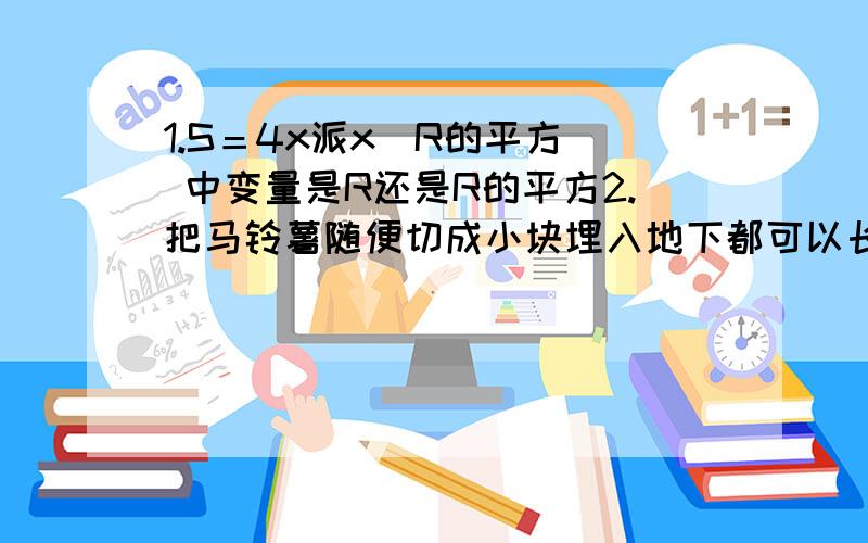 1.S＝4x派x（R的平方） 中变量是R还是R的平方2.把马铃薯随便切成小块埋入地下都可以长出马铃薯秧来 （ 判断）3.铁 铜 铝的电阻谁最大 最小4.电暖器上的散热板是不是用来防止电热危害的 电