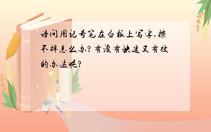 请问用记号笔在白板上写字,擦不掉怎么办?有没有快速又有效的办法呢?