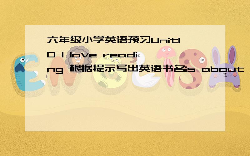 六年级小学英语预习Unit10 I love reading 根据提示写出英语书名is about the people  invillage.The hero is short but he is clever.His friend is strong and he always carries abig stone around with him