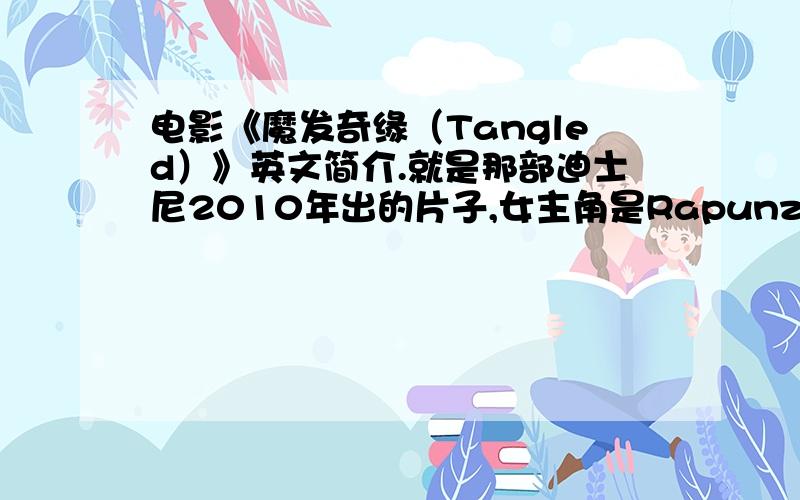 电影《魔发奇缘（Tangled）》英文简介.就是那部迪士尼2010年出的片子,女主角是Rapunzel.简介是初中生能看得懂的,注意一定是英文.走过路过帮帮忙.