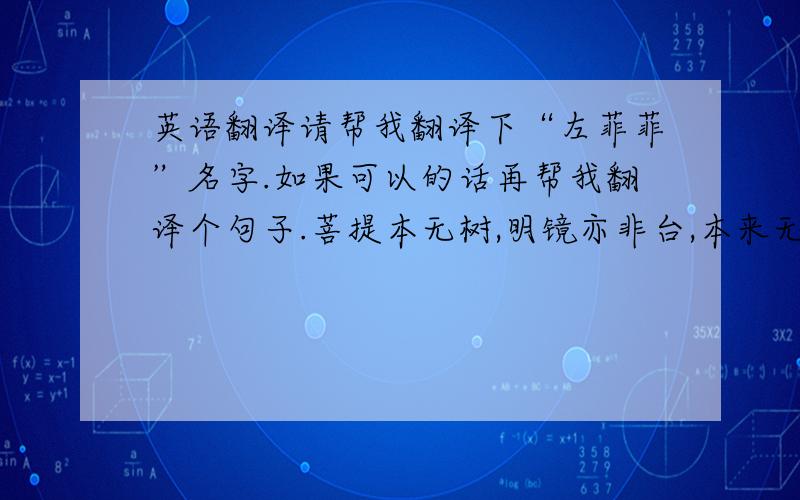 英语翻译请帮我翻译下“左菲菲”名字.如果可以的话再帮我翻译个句子.菩提本无树,明镜亦非台,本来无一物,何处惹尘埃