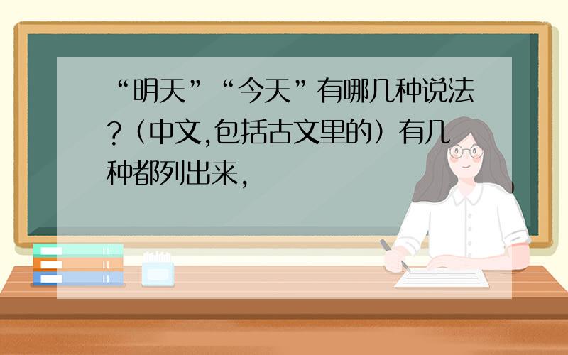 “明天”“今天”有哪几种说法?（中文,包括古文里的）有几种都列出来,