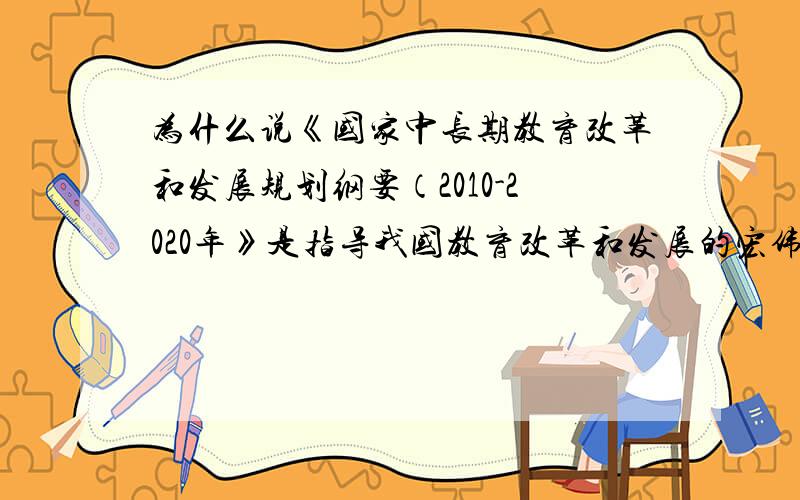 为什么说《国家中长期教育改革和发展规划纲要（2010-2020年》是指导我国教育改革和发展的宏伟纲领和行动指再加一些自己的看法.