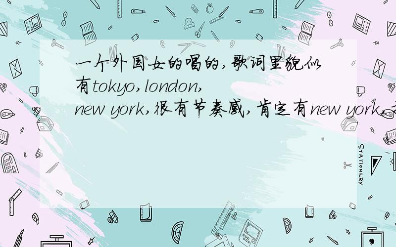 一个外国女的唱的,歌词里貌似有tokyo,london,new york,很有节奏感,肯定有new york,找很久了不是empire state of mind