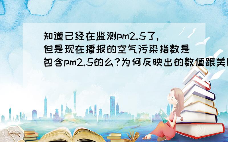 知道已经在监测pm2.5了,但是现在播报的空气污染指数是包含pm2.5的么?为何反映出的数值跟美国标准依然差距明显