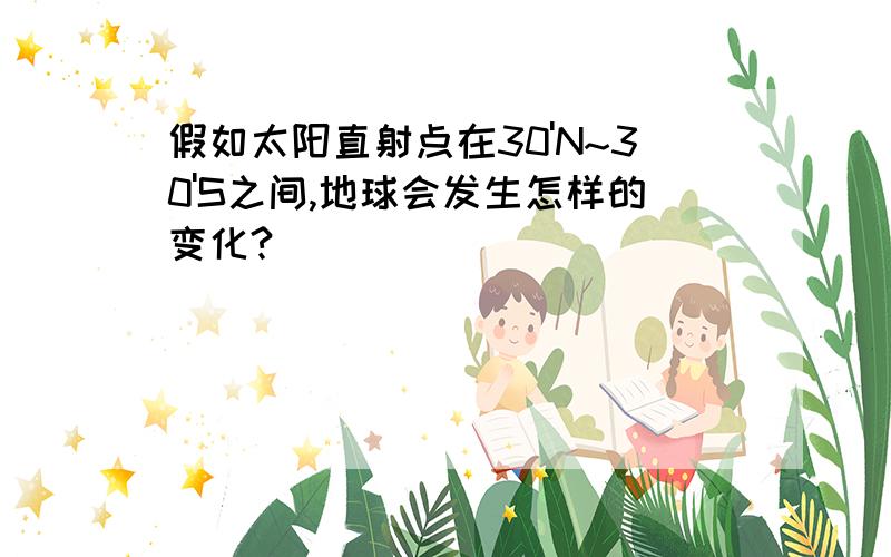 假如太阳直射点在30'N~30'S之间,地球会发生怎样的变化?