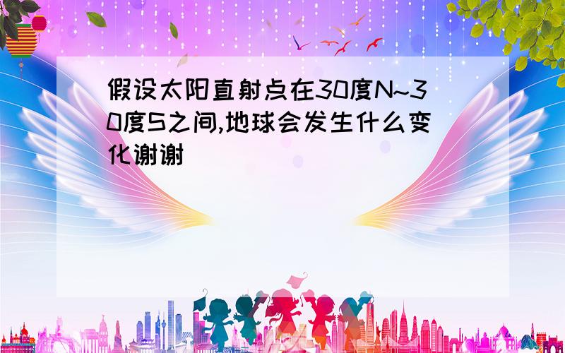 假设太阳直射点在30度N~30度S之间,地球会发生什么变化谢谢