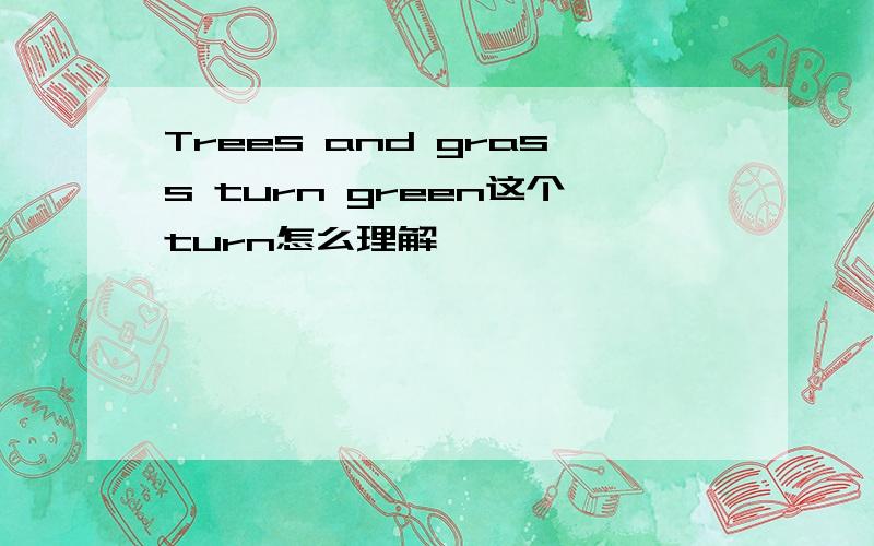 Trees and grass turn green这个turn怎么理解