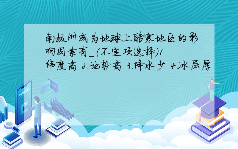 南极洲成为地球上酷寒地区的影响因素有＿（不定项选择）1.纬度高 2.地势高 3.降水少 4.冰层厚