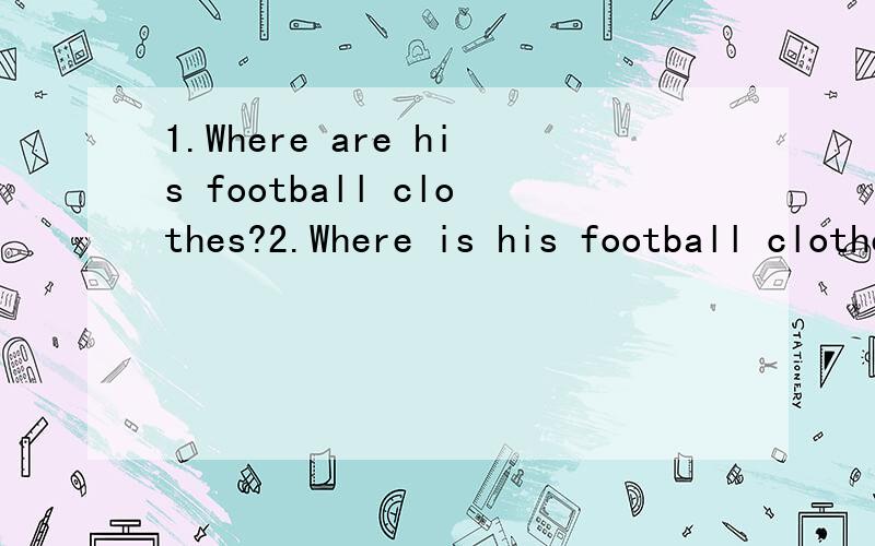 1.Where are his football clothes?2.Where is his football clothes?他的足球服在哪里?他的足球服在哪里?1.Where are his football clothes?2.Where is his football clothes?那句正确?错误的错在哪里?