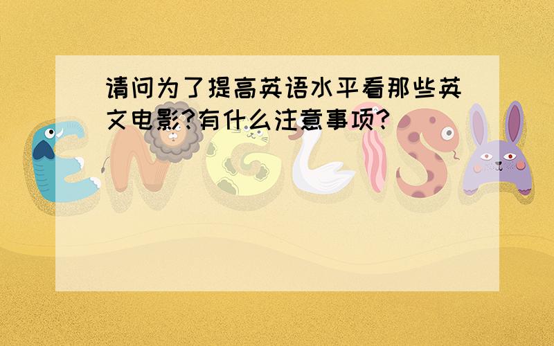 请问为了提高英语水平看那些英文电影?有什么注意事项?