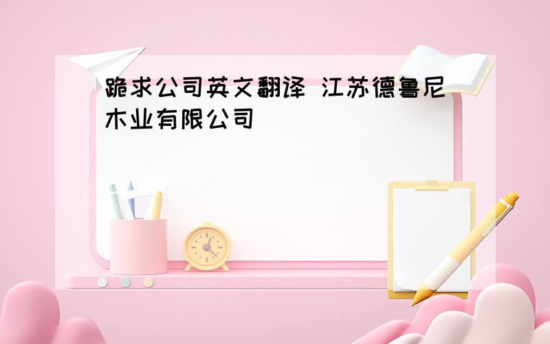 跪求公司英文翻译 江苏德鲁尼木业有限公司