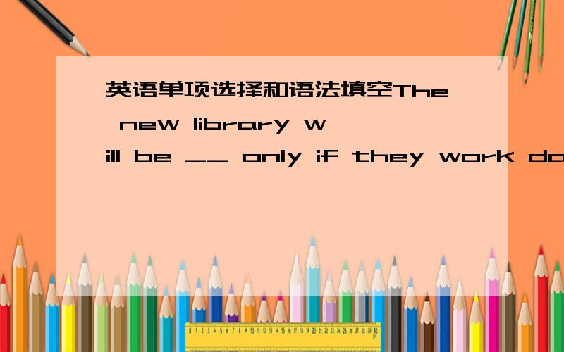 英语单项选择和语法填空The new library will be __ only if they work day and night.A.affordable B.available C.favourable D.comfortable-Where did you come across your wife?-It was in the Lake District National Park __ we used to date.这里