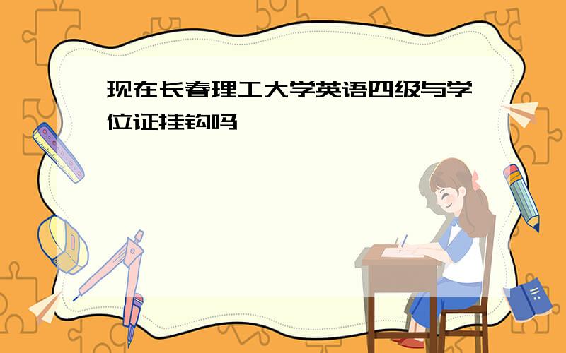 现在长春理工大学英语四级与学位证挂钩吗