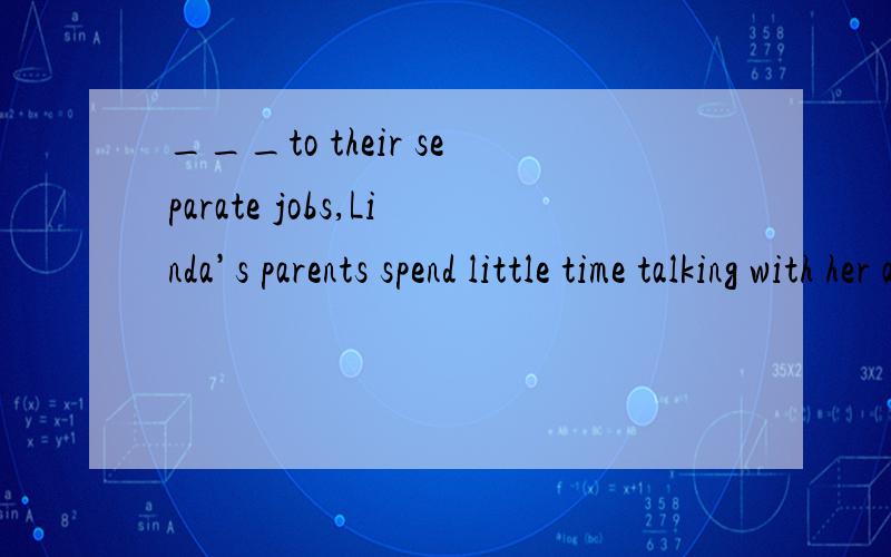 ___to their separate jobs,Linda’s parents spend little time talking with her about her studies.A Devoting B Devoted a lot of efforts C Devoted D Having devoteddevote的详细用法