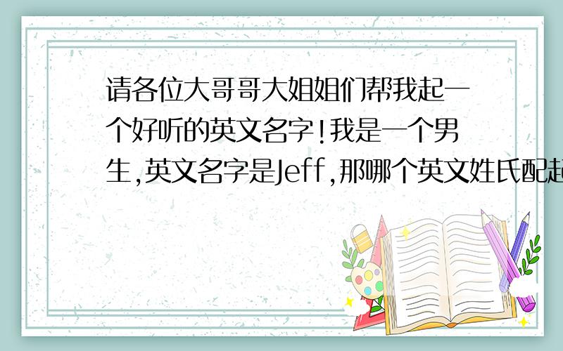 请各位大哥哥大姐姐们帮我起一个好听的英文名字!我是一个男生,英文名字是Jeff,那哪个英文姓氏配起来好听一点啊?