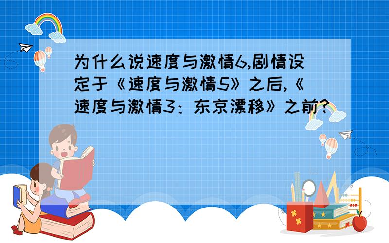 为什么说速度与激情6,剧情设定于《速度与激情5》之后,《速度与激情3：东京漂移》之前?