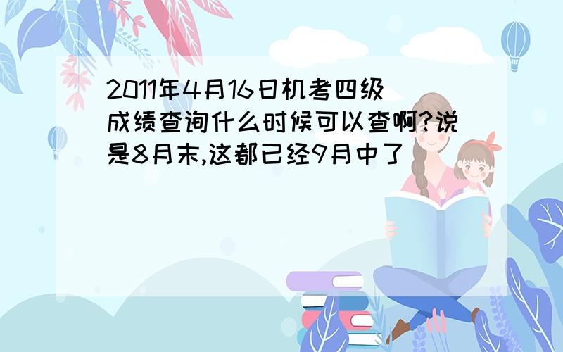 2011年4月16日机考四级成绩查询什么时候可以查啊?说是8月末,这都已经9月中了