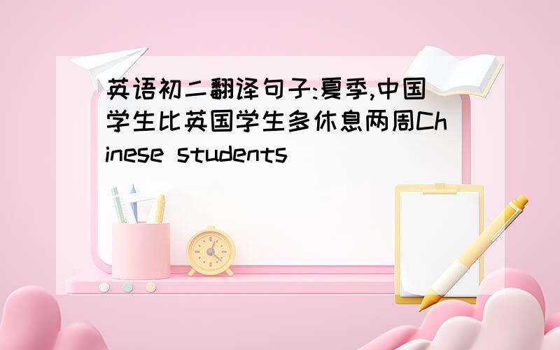 英语初二翻译句子:夏季,中国学生比英国学生多休息两周Chinese students        (      )   on the summertime than british students.