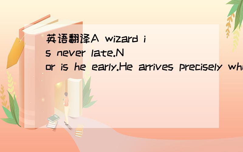 英语翻译A wizard is never late.Nor is he early.He arrives precisely when he means to是《指环王》里的,