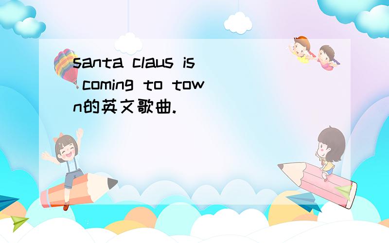 santa claus is coming to town的英文歌曲.