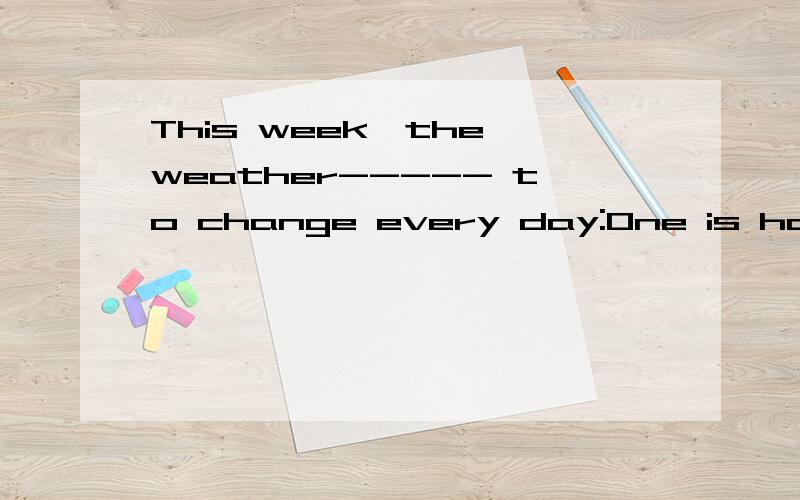 This week,the weather----- to change every day:One is hot,the next is cold.A.seems B.looks C.sound D.feels 哪一个选项正确?为什么?可是参考答案是 D.feels