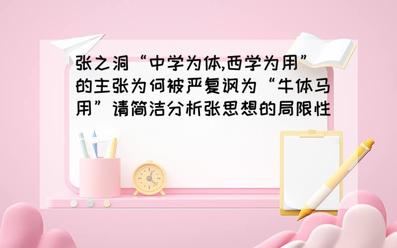 张之洞“中学为体,西学为用”的主张为何被严复讽为“牛体马用”请简洁分析张思想的局限性