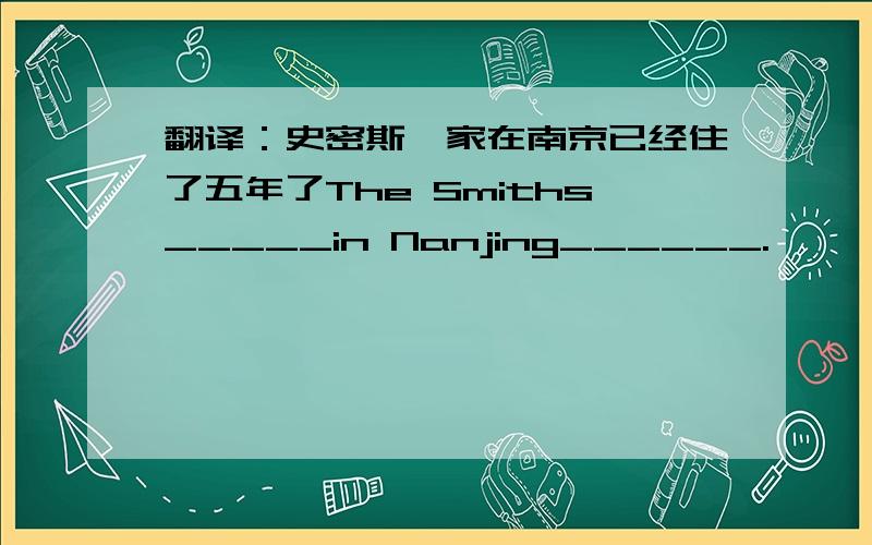 翻译：史密斯一家在南京已经住了五年了The Smiths_____in Nanjing______.