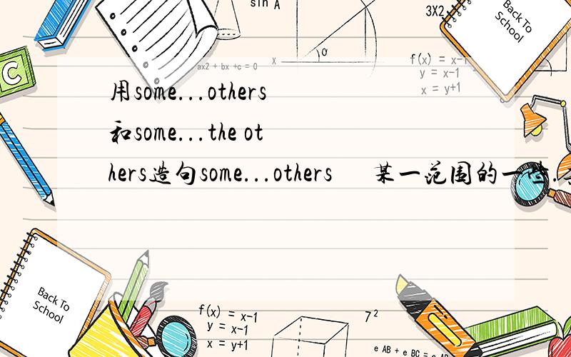 用some...others和some...the others造句some...others      某一范围的一些.其他的（不是全体）some...the   others         某一范围的一些.其他的（是全体）有中文翻译