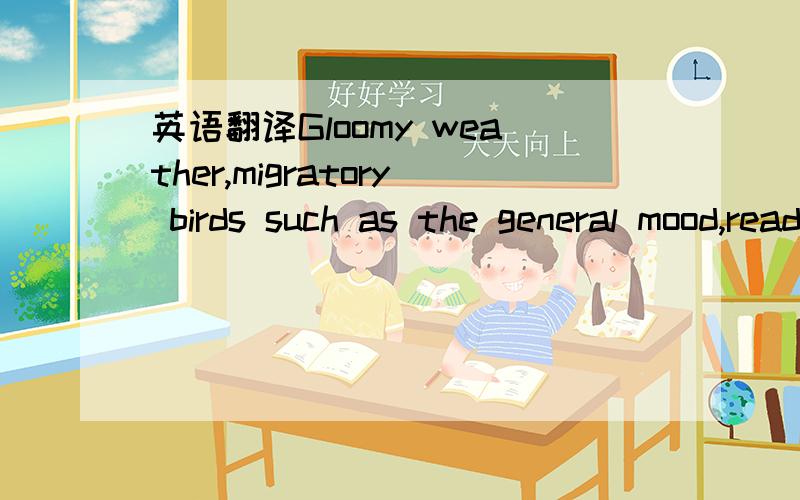 英语翻译Gloomy weather,migratory birds such as the general mood,ready to move but could not find a suitable place.I do not know what is the life I lead.Family,friendship,love?It seems to me that these are just the flavor of life,but as soon as on