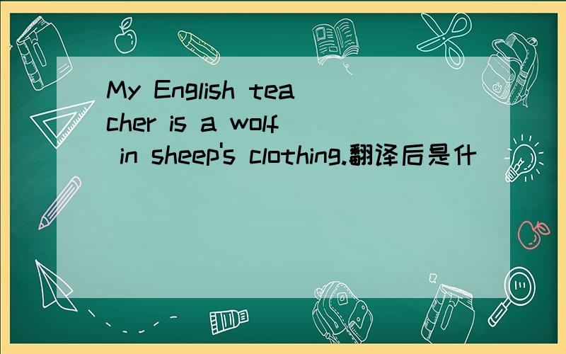 My English teacher is a wolf in sheep's clothing.翻译后是什麼