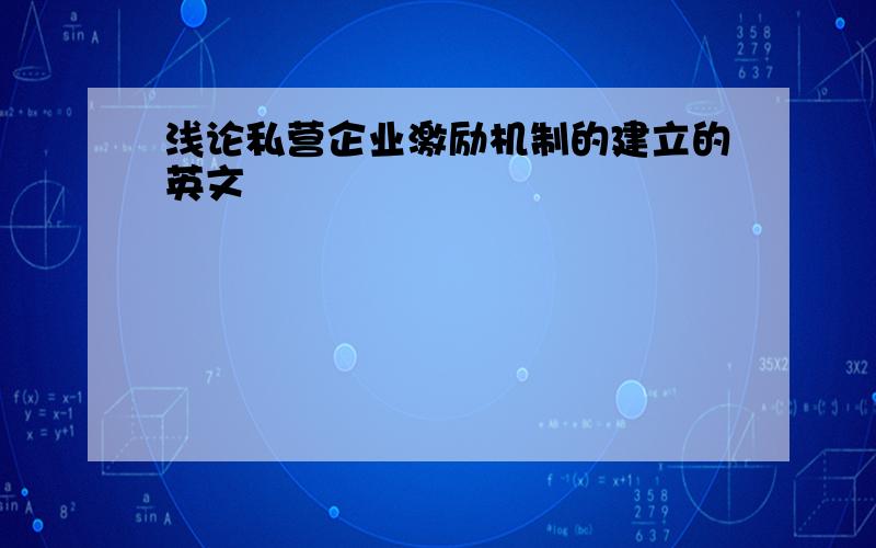 浅论私营企业激励机制的建立的英文