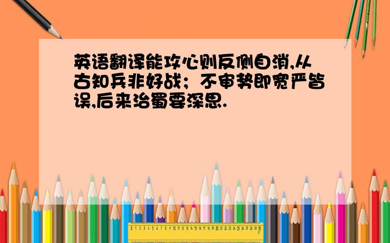 英语翻译能攻心则反侧自消,从古知兵非好战；不审势即宽严皆误,后来治蜀要深思.