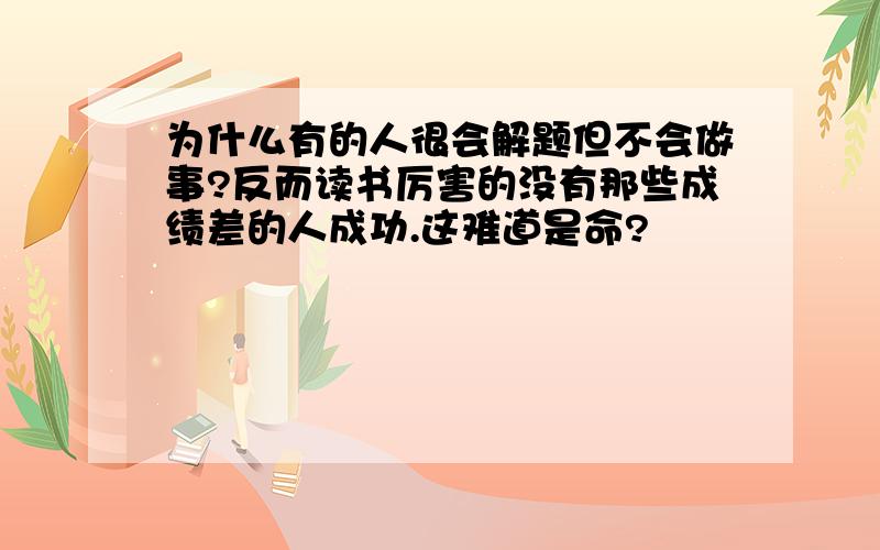 为什么有的人很会解题但不会做事?反而读书厉害的没有那些成绩差的人成功.这难道是命?