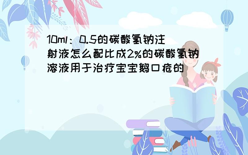 10ml：0.5的碳酸氢钠注射液怎么配比成2%的碳酸氢钠溶液用于治疗宝宝鹅口疮的