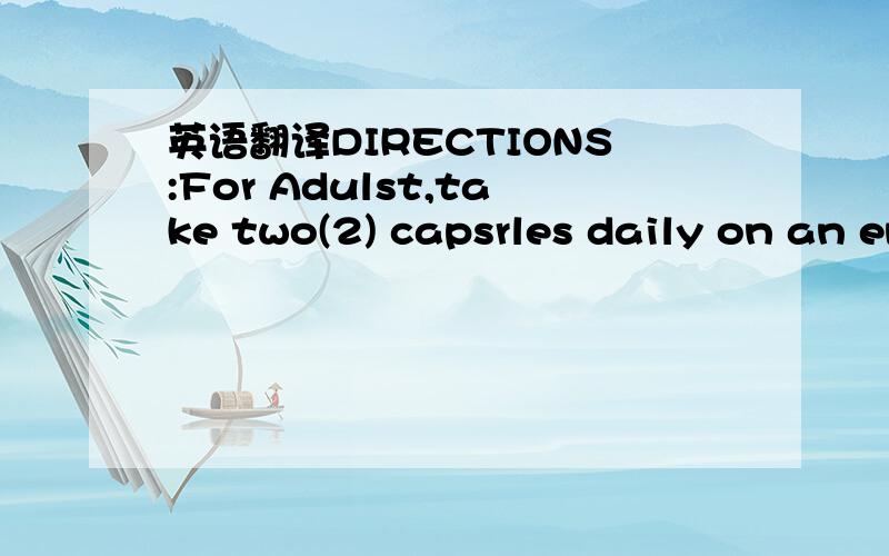 英语翻译DIRECTIONS:For Adulst,take two(2) capsrles daily on an empty stomach.Keep this container aightly closed-Do not use if outer seal is broken or missing.protect from temperature(15-25c)Manufactured By:ESMOND NATURALINCIRWINDALE ,CA91706U.S.A