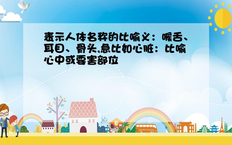 表示人体名称的比喻义：喉舌、耳目、骨头,急比如心脏：比喻心中或要害部位