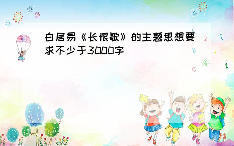 白居易《长恨歌》的主题思想要求不少于3000字